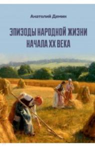 Эпизоды народной жизни начала XX века / Демин Анатолий Павлович