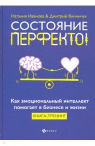 Состояние перфекто! Как эмоциональный интеллект помогает в бизнесе и жизни / Иванова Наталия Андреевна, Винничук Дмитрий Николаевич