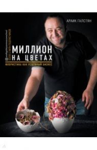 Миллион на цветах. Флористика как успешный бизнес / Галстян Араик Гамлетович