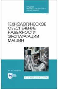 Технологическое обеспечение надежности эксплуатации машин. Учебное пособие для СПО / Зубарев Юрий Михайлович