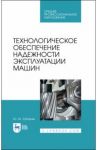 Технологическое обеспечение надежности эксплуатации машин. Учебное пособие для СПО / Зубарев Юрий Михайлович