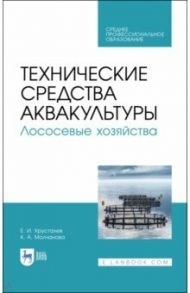 Технические средства аквакультуры. Лососевые хозяйства. Учебник. СПО / Хрусталев Евгений Иванович, Молчанова Ксения Андреевна