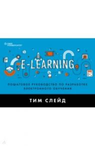e-Learning. Пошаговое руководство по разработке электронного обучения / Слейд Тим