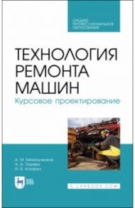 Технология ремонта машин. Курсовое проектирование. Учебное пособие. СПО / Михальчиков Александр Михайлович, Тюрева Анна Анатольевна, Козарез Ирина Владимировна