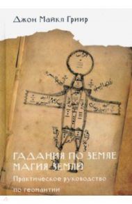 Гадания по земле. Магия земли. Практическое руководство по геомантии / Гриир Джон Майкл
