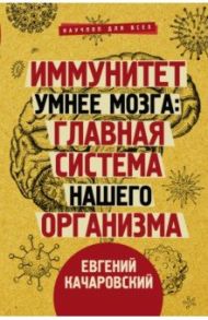 Иммунитет умнее мозга. Главная система нашего организма / Качаровский Евгений