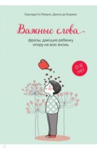 Важные слова. Фразы, дающие ребенку опору на всю жизнь / Лемуэн Бернадетта, Бодман Диана де