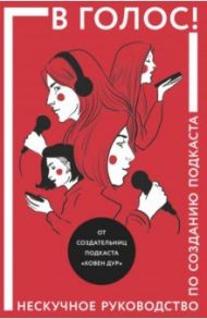 В голос! Нескучное руководство по созданию подкаста / Козинаки Марина, Спащенко Евгения Владимировна, Ковен Дур