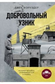 Добровольный узник. История человека, отправившегося в Аушвиц / Фэруэдер Джек