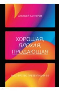Хорошая, плохая, продающая. Мастерство презентации 2.0 / Каптерев Алексей