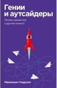 Гении и аутсайдеры. Почему одним все, а другим ничего? / Гладуэлл Малкольм