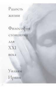 Радость жизни. Философия стоицизма для XXI века / Ирвин Уильям
