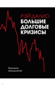 Большие долговые кризисы. Принципы преодоления / Далио Рэй