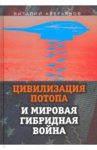 Цивилизация Потопа и мировая гибридная война / Аверьянов Виталий Владимирович