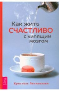 Как жить счастливо с кипящим мозгом / Петиколлен Кристель