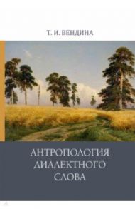 Антропология диалектного слова / Вендина Татьяна Ивановна