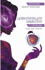 Цивилизация Хамилия о питании. Вода, еда, энергия / Чикунова Ирина Владимировна
