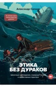 Этика без дураков. Циничные наблюдения, страшные теории и эффективные практики / Силаев Александр Юрьевич