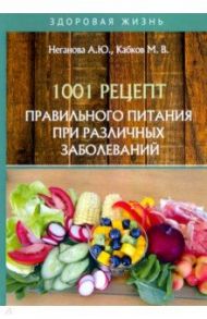 1001 рецепт правильного питания при различных заболеваний / Неганова Анна Юрьевна, Кабков Максим Васильевич