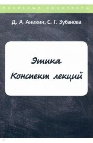 Этика. Конспект лекций / Аникин Д.А., Зубанова С. Г.