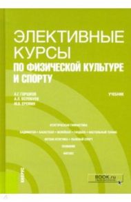 Элективные курсы по физической культуре и спорту. Учебник / Горшков Анатолий Григорьевич, Еремин Максим Викторович, Волобуев Алексей Леонидович