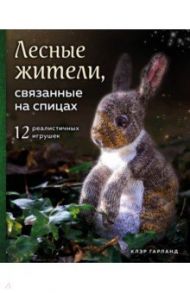 Лесные жители, связанные на спицах. 12 реалистичных игрушек / Гарланд Клэр