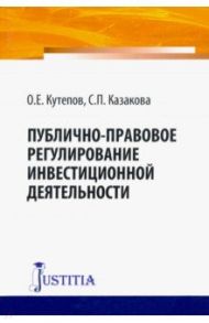 Публично-правовое регулирование инвестиционной деятельности. Монография / Кутепов Олег Евгеньевич, Казакова С. П.