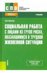 Социальная работа с лицами из групп риска, оказавшимися в трудной жизненной ситуации. Учебник / Ипатов Андрей Владимирович