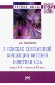 В поисках современной концепции внешней политики США конца ХIХ - начала ХХ века. Монография / Байбакова Лариса Вилоровна