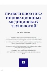 Право и биоэтика инновационных медицинских технологий. Монография / Инюшкин Алексей Николаевич, Инюшкин Андрей Алексеевич, Малышев Константин Владимирович