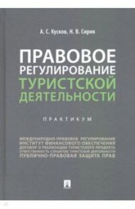 Правовое регулирование туристской деятельности. Практикум / Кусков Алексей Сергеевич, Сирик Наталия Валериевна