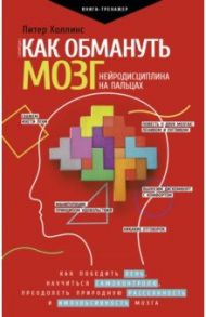 Как обмануть мозг. Нейродисциплина на пальцах / Холлинс Питер