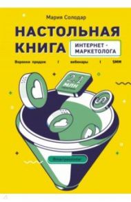 Настольная книга интернет-маркетолога. Воронки продаж, вебинары, SMM / Солодар Мария Александровна