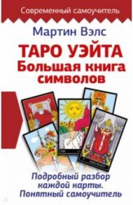 Таро Уэйта. Большая книга символов. Подробный разбор каждой карты. Понятный самоучитель / Вэлс Мартин