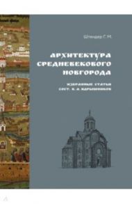 Архитектура средневекового Новгорода. Избранные статьи / Штендер Григорий Михайлович