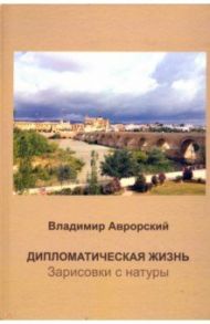 Дипломатическая жизнь. Зарисовки с натуры / Аврорский Владимир Викторович