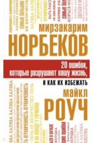 20 ошибок, которые разрушают вашу жизнь, и как их избежать / Роуч Майкл, Норбеков Мирзакарим Санакулович