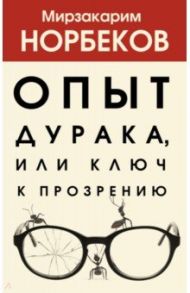 Опыт дурака, или Ключ к прозрению / Норбеков Мирзакарим Санакулович