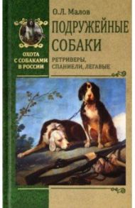 Подружейные собаки. Ретриверы, спаниели, легавые / Малов Олег Львович