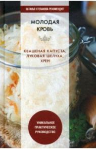 Молодая кровь. Квашеная капуста, луковая шелуха, хрен. Уникальное практическое руководство