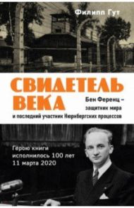 Свидетель века. Бен Ференц - защитник мира и последний живой участник Нюрнбергских процессов / Гут Филипп