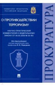 Научно-практический комментарий к ФЗ от 06.03.2006 № 35-ФЗ «О противодействии терроризму» / Меркурьев Виктор Викторович