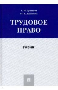 Трудовое право. Учебник / Лушников Андрей Михайлович, Лушникова Марина Владимировна