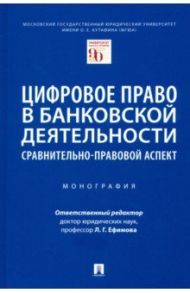 Цифровое право в банковской деятельности. Сравнительно-правовой аспект. Монография / Ефимова Людмила Георгиевна, Казаченок О. П., Камалян В. М.