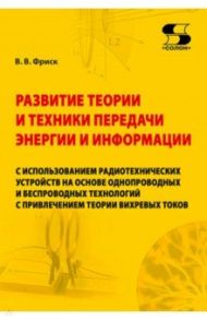 Развитие теории и техники передачи энергии и информации с использованием радиотехнических устройств / Фриск Валерий Владимирович