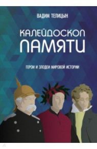 Калейдоскоп памяти. Герои и злодеи мировой истории / Телицын Вадим Леонидович
