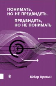 Понимать, но не предвидеть. Предвидеть, но не понимать / Кривин Юбер