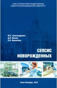 Сепсис новорожденных / Александрович Юрий Станиславович, Пшениснов Константин Викторович, Иванов Дмитрий Олегович