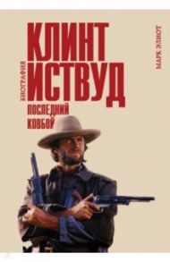 Клинт Иствуд. Последний ковбой. Биография / Элиот Марк