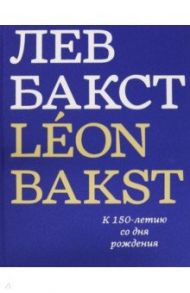 Лев Бакст. Leon Bakst. К 150-летию со дня рождения / Боулт Джон Э.